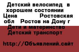 Детский велосипед  в хорошем состоянии  › Цена ­ 6 000 - Ростовская обл., Ростов-на-Дону г. Дети и материнство » Детский транспорт   